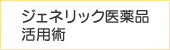 ジェネリック医薬品活用術