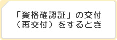 「資格確認証」の交付（再交付）をするとき